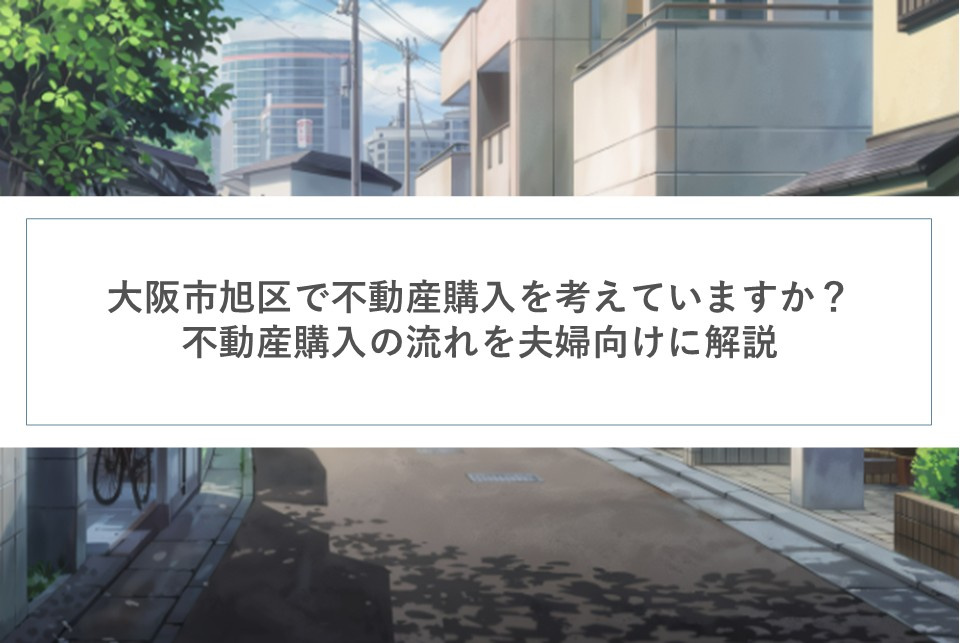 大阪市旭区で不動産購入を考えていますか？不動産購入の流れを夫婦向けに解説の画像