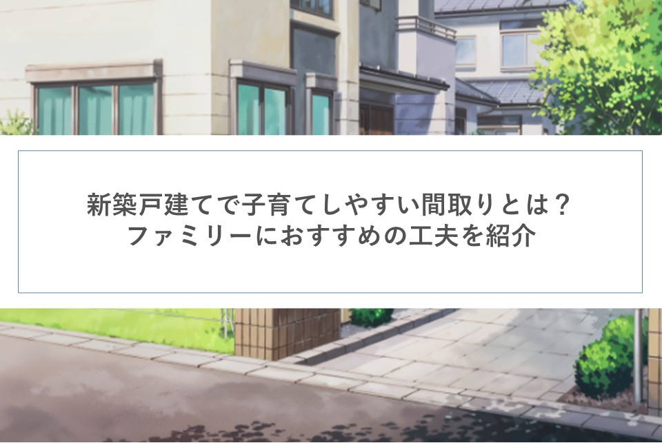 新築戸建てで子育てしやすい間取りとは？ファミリーにおすすめの工夫を紹介の画像