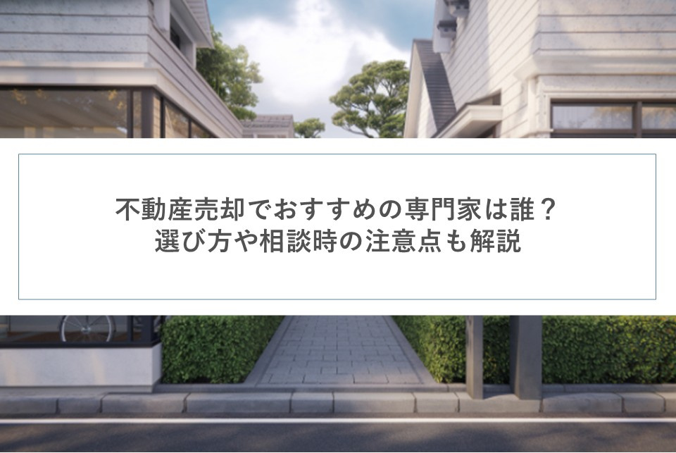 不動産売却でおすすめの専門家は誰？選び方や相談時の注意点も解説の画像