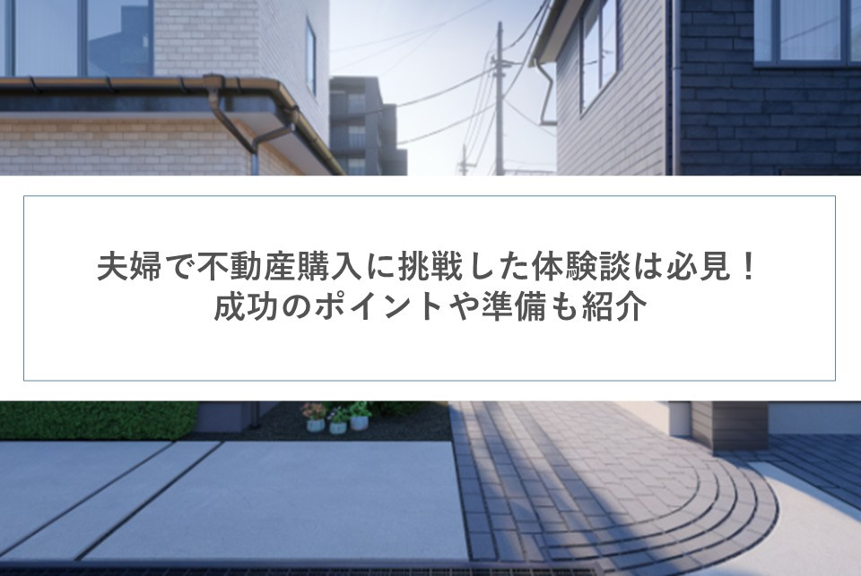 夫婦で不動産購入に挑戦した体験談は必見！成功のポイントや準備も紹介の画像