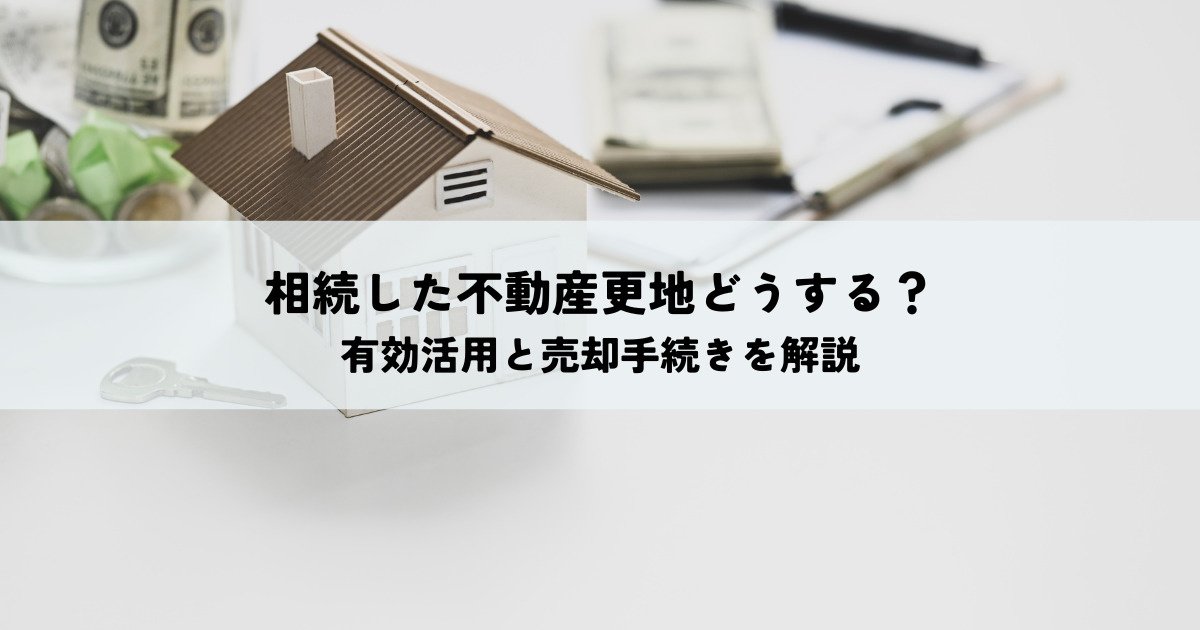 相続した不動産更地の有効活用と売却手続きを解説の画像