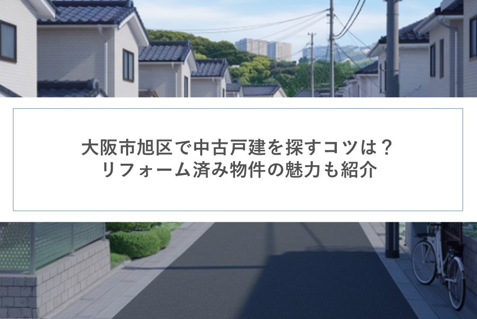 大阪市旭区で中古戸建を探すコツは？リフォーム済み物件の魅力も紹介の画像