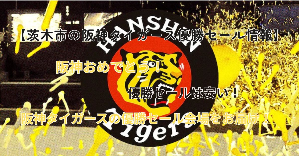 阪神タイガースの優勝セール茨木市で開催は？最新情報や開催店舗の探し方をご紹介の画像