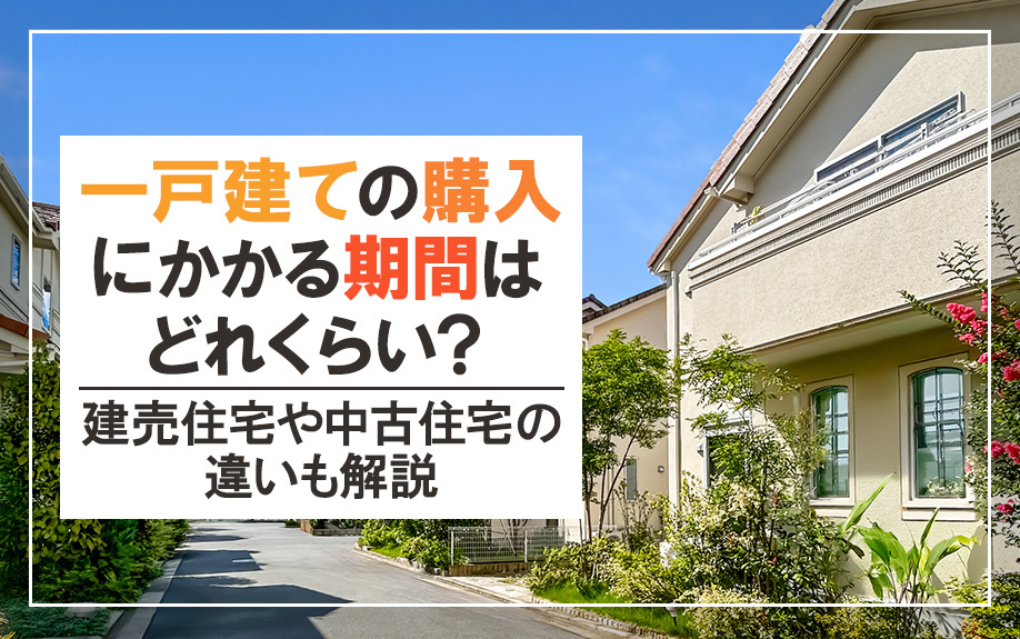 一戸建ての購入にかかる期間はどれくらい？建売住宅や中古住宅の違いも解説