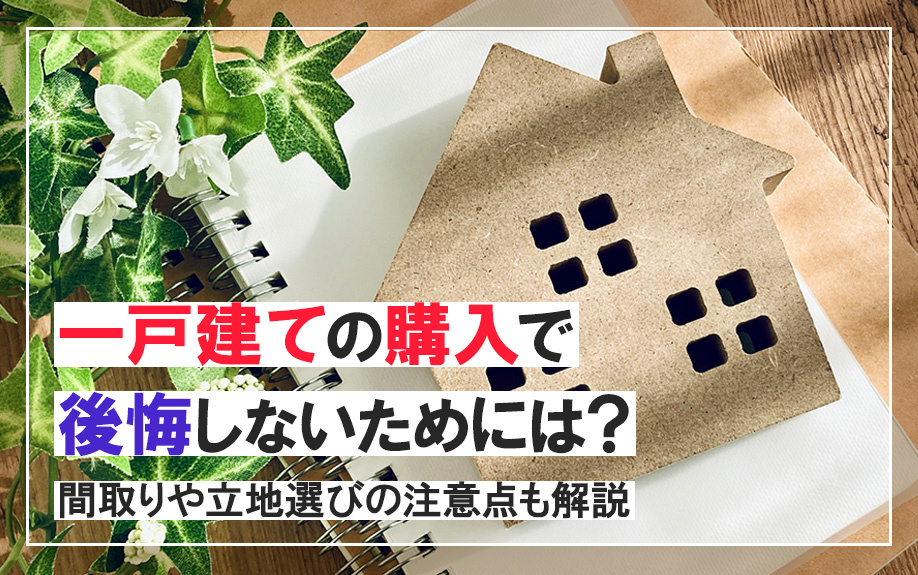 一戸建ての購入で後悔しないためには？間取りや立地選びの注意点も解説