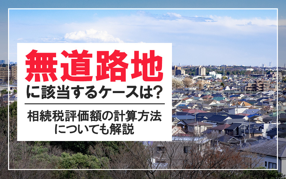 無道路地に該当するケースは？相続税評価額の計算方法についても解説