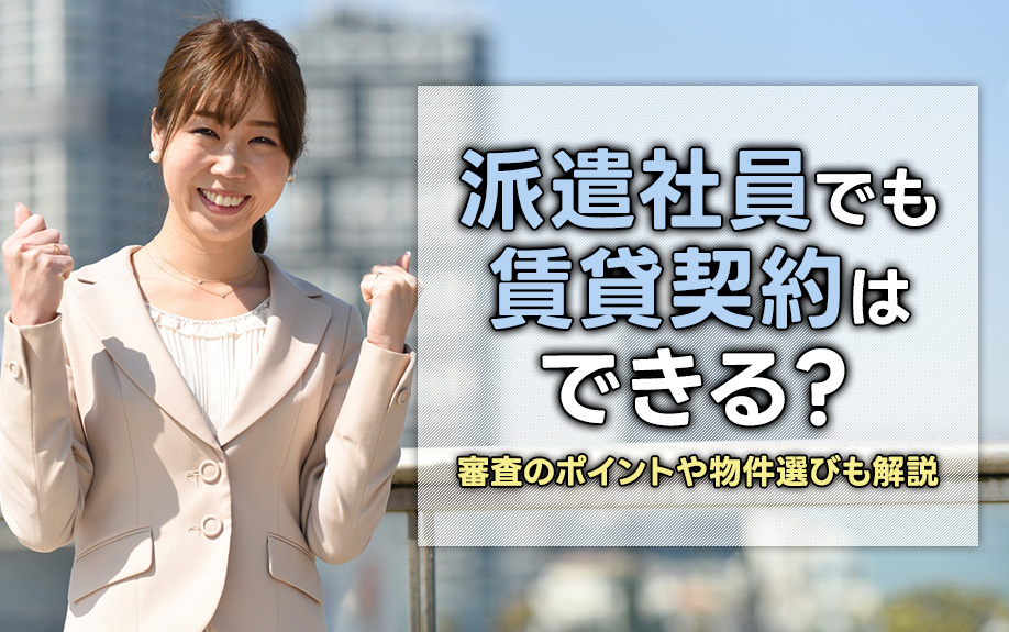 派遣社員でも賃貸契約はできる？審査のポイントや物件選びも解説