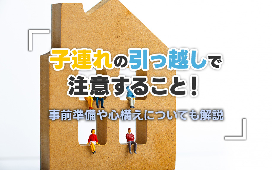 子連れの引っ越しで注意すること！事前準備や心構えについても解説