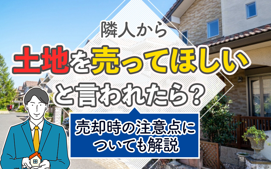 隣人から土地を売ってほしいと言われたら？売却時の注意点についても解説の画像