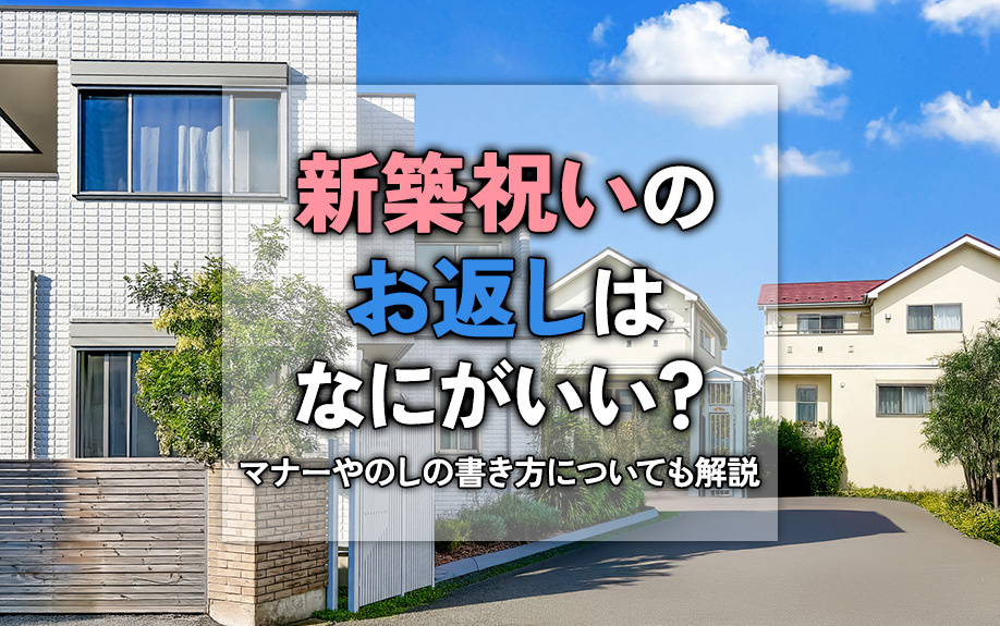 新築祝いのお返しはなにがいい？マナーやのしの書き方についても解説