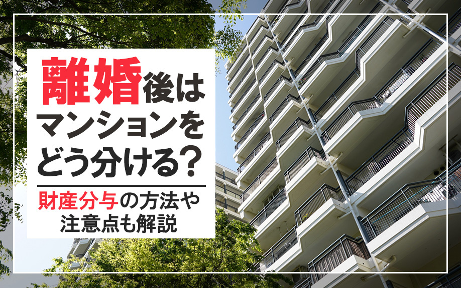 離婚後はマンションをどう分ける？財産分与の方法や注意点も解説