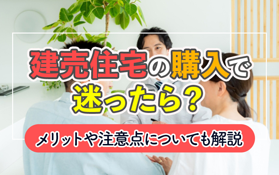 建売住宅の購入で迷ったら？メリットや注意点についても解説