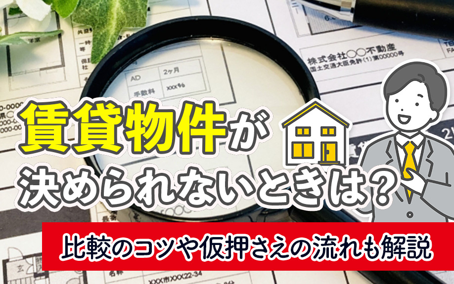 賃貸物件が決められないときは？比較のコツや仮押さえの流れも解説