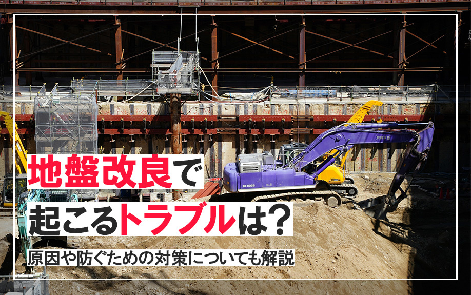 地盤改良で起こるトラブルは？原因や防ぐための対策についても解説