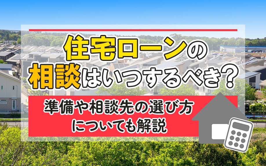 住宅ローンの相談はいつするべき？準備や相談先の選び方についても解説