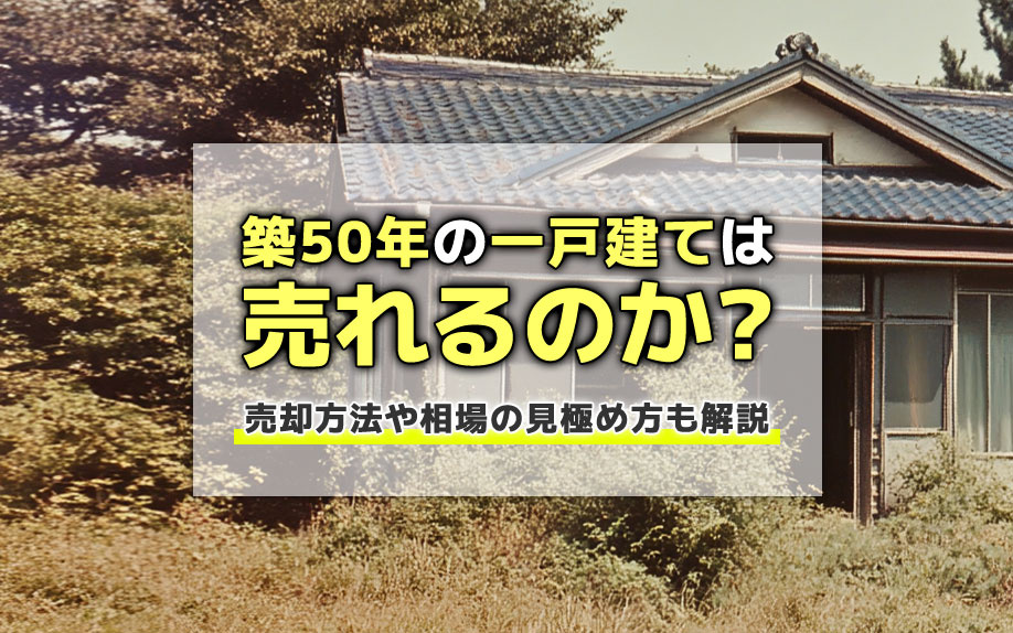 築50年の一戸建ては売れるのか？売却方法や相場の見極め方も解説