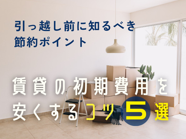 賃貸の初期費用を安くするコツ5選｜引っ越し前に知るべき節約ポイントの画像
