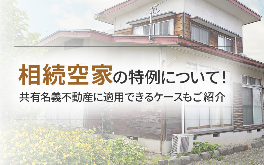 相続空き家の特例について！共有名義の不動産に適用できるケースもご紹介