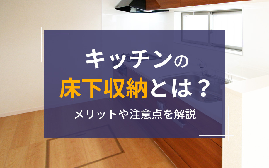 キッチンの床下収納とは？メリットや注意点を解説