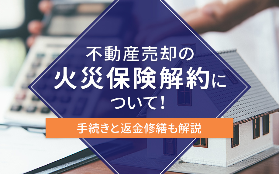 不動産売却の火災保険解約について！手続きと返金修繕も解説