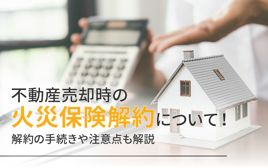 不動産売却時の火災保険解約について！解約の手続きや注意点も解説の画像
