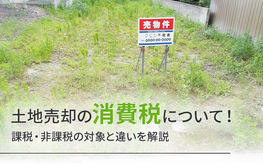 土地売却の消費税について！課税・非課税の対象と違いを解説