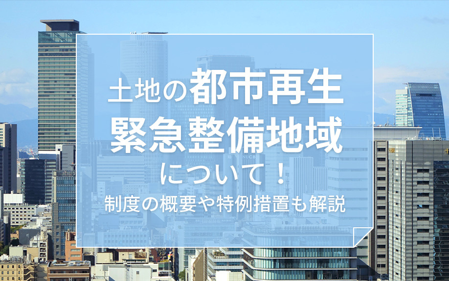 【2025年】土地の都市再生緊急整備地域について！制度の概要や特例措置も解説の画像
