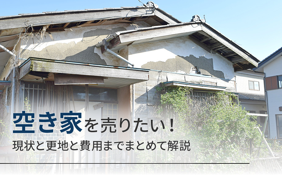 空き家を売りたい！現状と更地と費用までまとめて解説