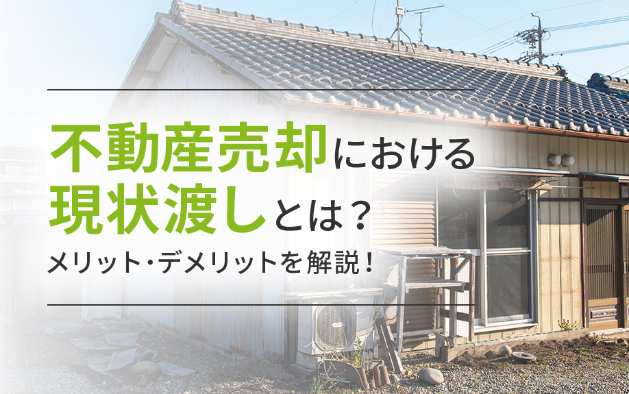 不動産売却における現状渡しとは？メリット・デメリットを解説！