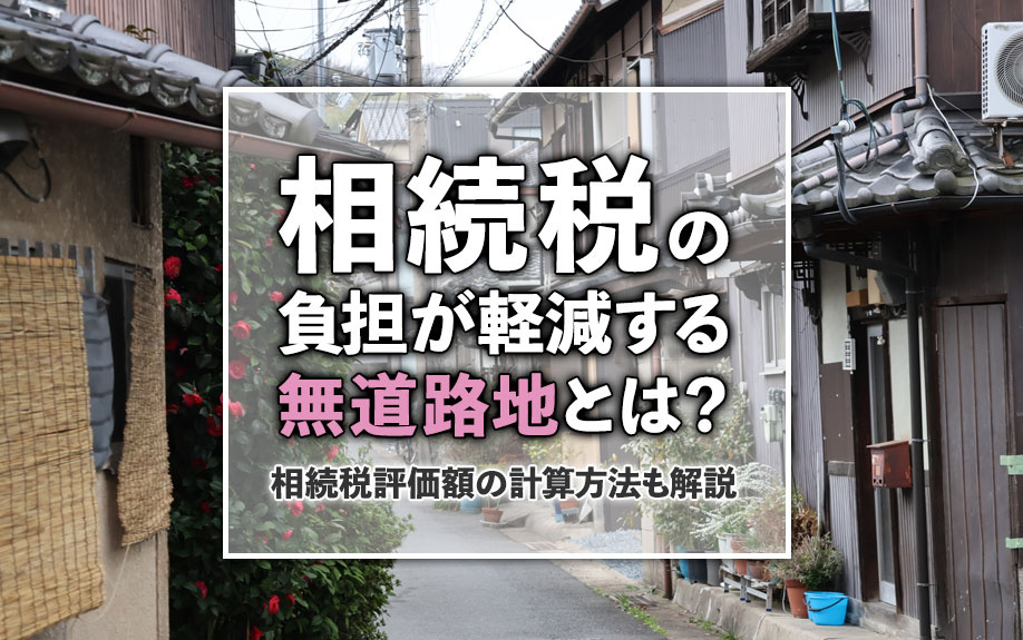 相続税の負担が軽減する無道路地とは？相続税評価額の計算方法も解説