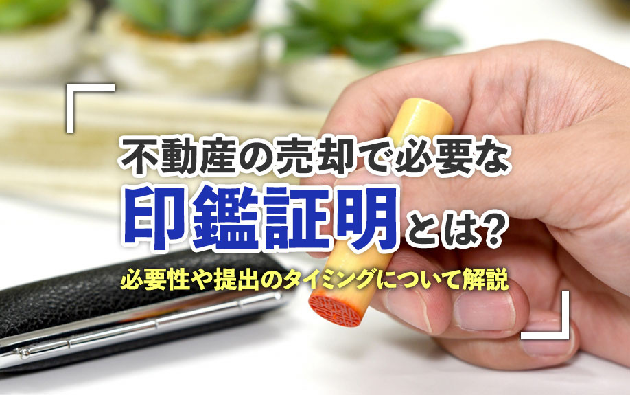 不動産の売却で必要な印鑑証明とは？必要性や提出のタイミングについて解説の画像