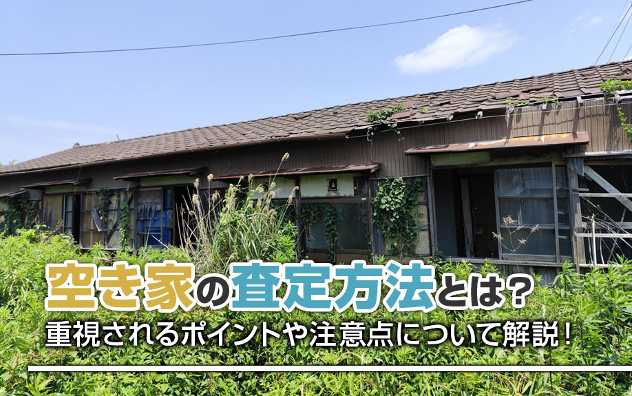 空き家の査定方法とは？重視されるポイントや注意点について解説！