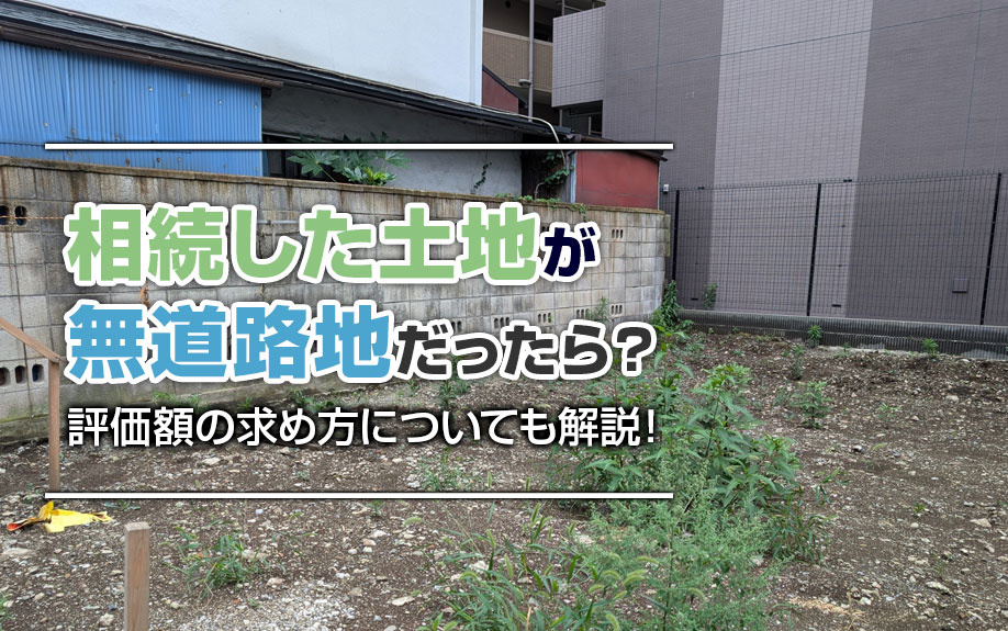 相続した土地が無道路地だったら？評価額の求め方についても解説！
