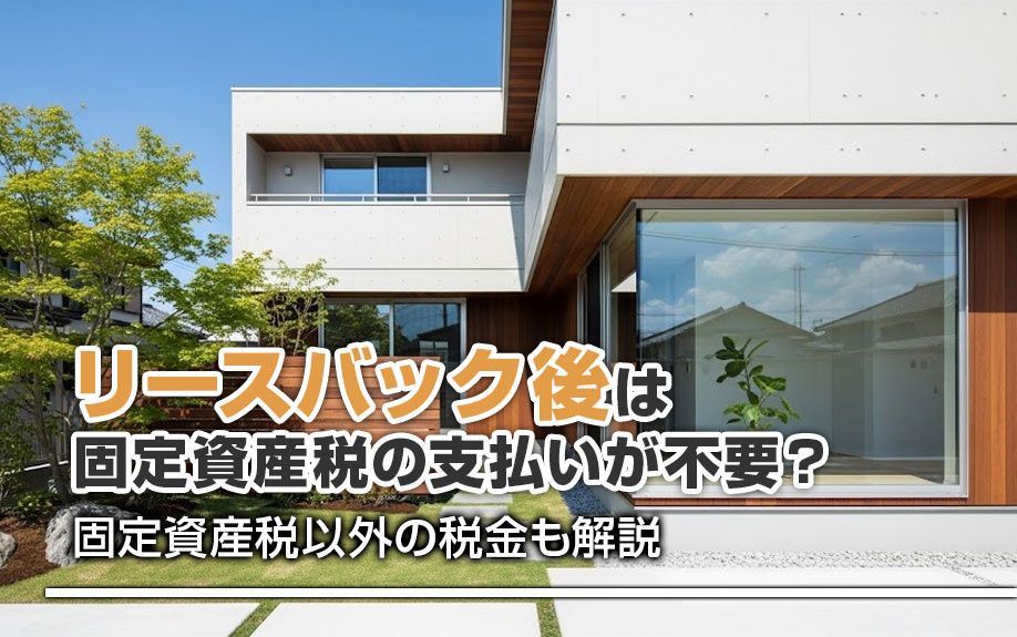 リースバック後は固定資産税の支払いが不要？固定資産税以外の税金も解説