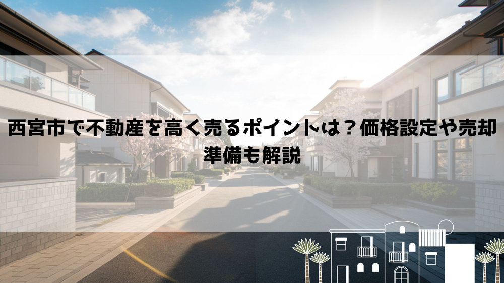 西宮市で不動産を高く売るポイントは？価格設定や売却準備も解説の画像
