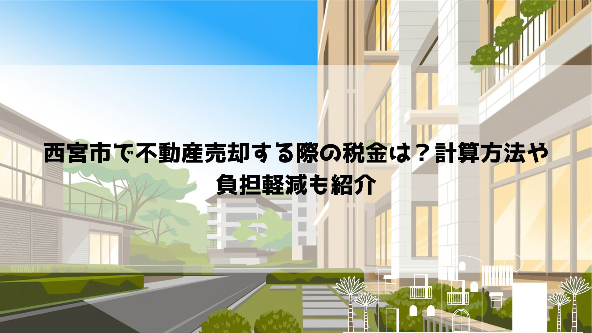 西宮市で不動産売却する際の税金は？計算方法や負担軽減も紹介の画像