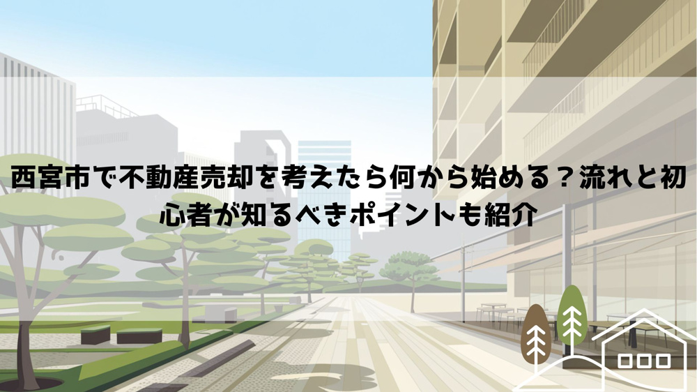 西宮市で不動産売却を考えたら何から始める？流れと初心者が知るべきポイントも紹介の画像