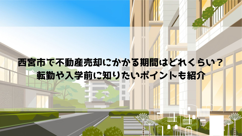 西宮市で不動産売却にかかる期間はどれくらい？転勤や入学前に知りたいポイントも紹介の画像