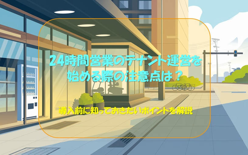【テナント・24時間営業】24時間営業のテナント運営を始める際の注意点は？導入前に知っておきたいポイントを解説の画像