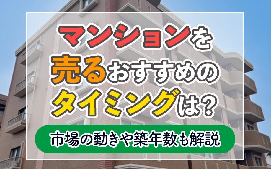 マンションを売るおすすめのタイミングは？市場の動きや築年数も解説