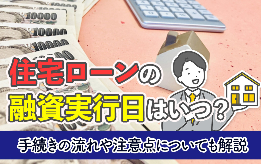 住宅ローンの融資実行日はいつ？手続きの流れや注意点についても解説