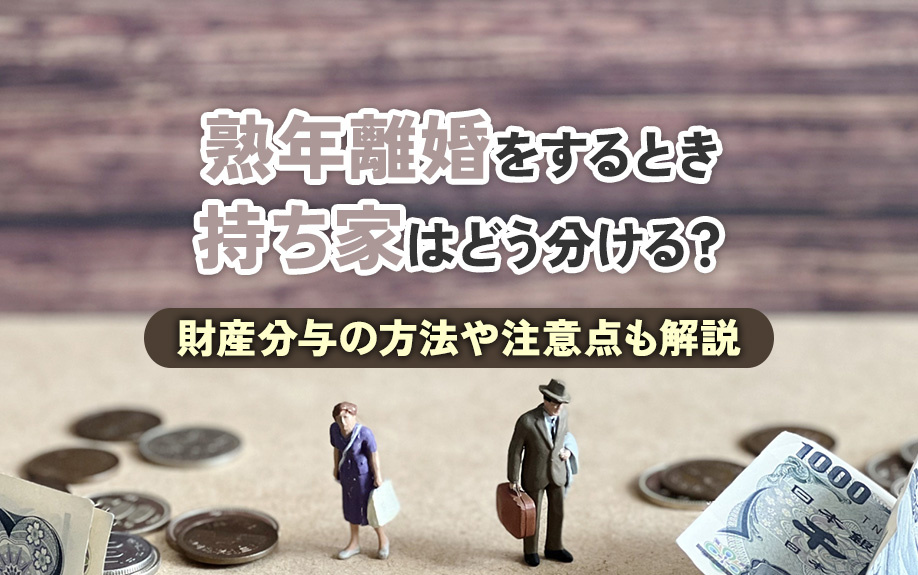 熟年離婚をするとき持ち家はどう分ける？財産分与の方法や注意点も解説