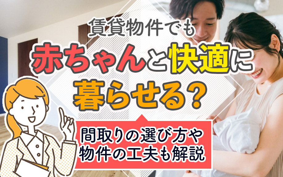 賃貸物件でも赤ちゃんと快適に暮らせる？間取りの選び方や物件の工夫も解説