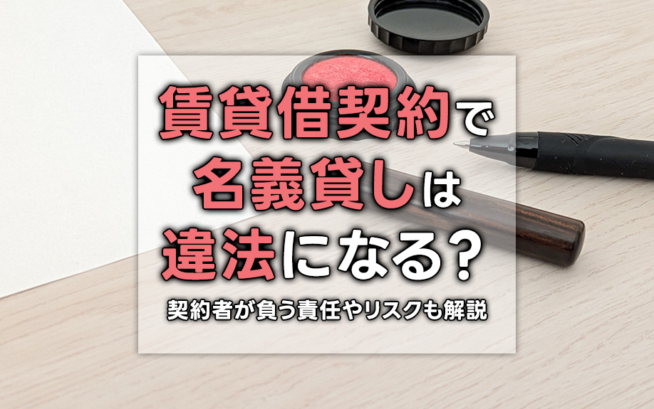 賃貸借契約で名義貸しは違法になる？契約者が負う責任やリスクも解説