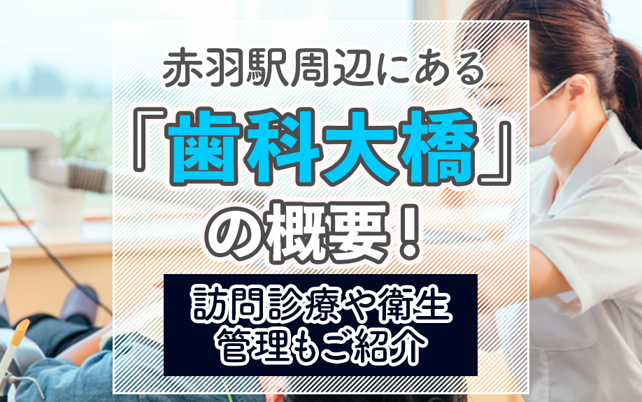 赤羽駅周辺にある「歯科大橋」の概要！訪問診療や衛生管理もご紹介