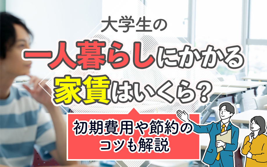大学生の一人暮らしにかかる家賃はいくら？初期費用や節約のコツも解説