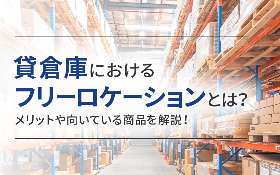 貸倉庫におけるフリーロケーションとは？メリットや向いている商品を解説！