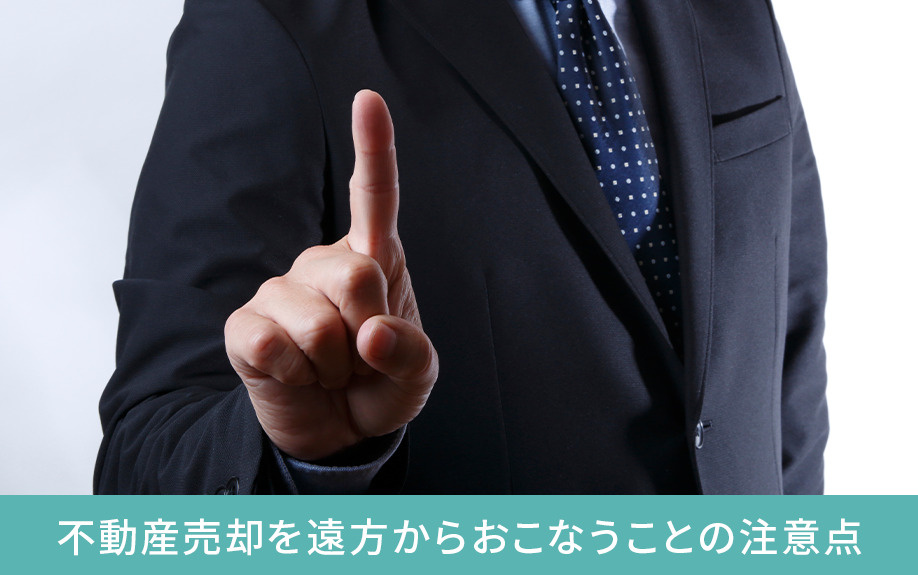 不動産売却を遠方からおこなうことの注意点