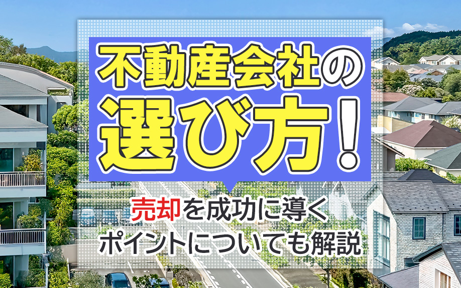 不動産会社の選び方！売却を成功に導くポイントについても解説
