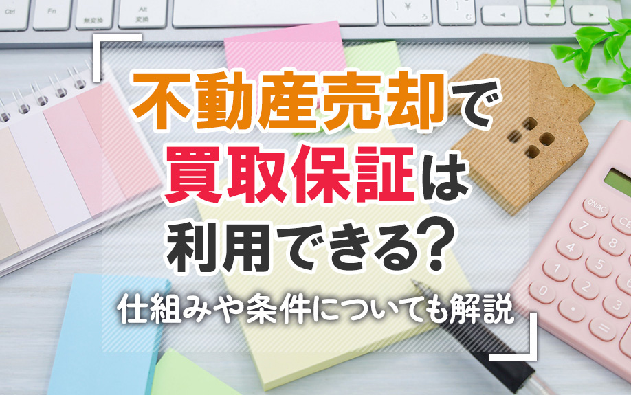 不動産売却で買取保証は利用できる？仕組みや条件についても解説